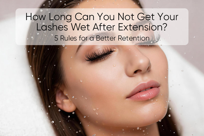 How Long Can You Not Get Your Lashes Wet After Extension? 5 Rules for a Better Retention