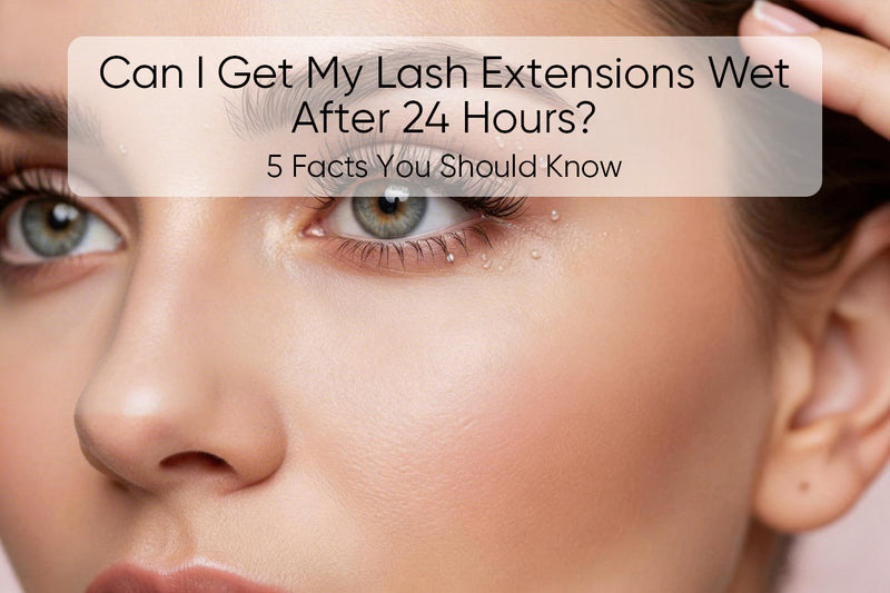 Can I Get My Lash Extensions Wet After 24 Hours? 5 Facts You Should Know